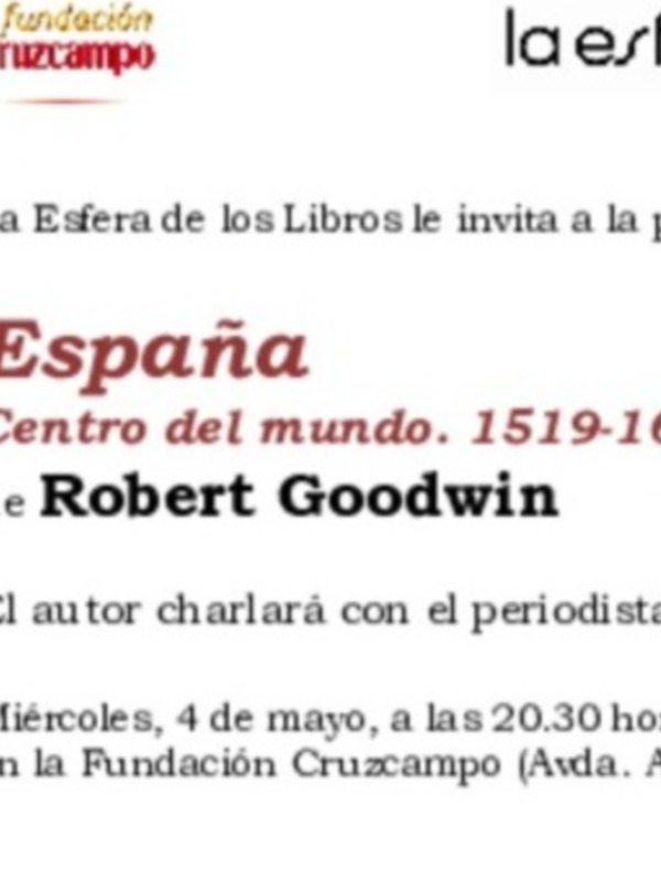 Mañana miércoles, 4 de mayo, a las 20.30 horas, en la Fundación Cruzcampo  EL HISPANISTA BRITÁNICO ROBERT GOODWIN PRESENTA EN SEVILLA SU LIBRO ESPAÑA. CENTRO DEL MUNDO, LA HISTORIA DEL IMPERIO ESPAÑOL EN EL SIGLO DE ORO