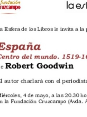 Mañana miércoles, 4 de mayo, a las 20.30 horas, en la Fundación Cruzcampo  EL HISPANISTA BRITÁNICO ROBERT GOODWIN PRESENTA EN SEVILLA SU LIBRO ESPAÑA. CENTRO DEL MUNDO, LA HISTORIA DEL IMPERIO ESPAÑOL EN EL SIGLO DE ORO